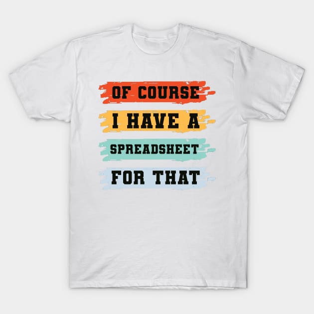 Of Course I Have A Spreadsheet For That T-Shirt by AorryPixThings